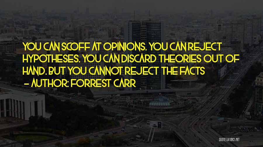 Forrest Carr Quotes: You Can Scoff At Opinions. You Can Reject Hypotheses. You Can Discard Theories Out Of Hand. But You Cannot Reject