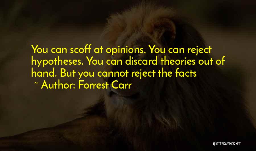 Forrest Carr Quotes: You Can Scoff At Opinions. You Can Reject Hypotheses. You Can Discard Theories Out Of Hand. But You Cannot Reject