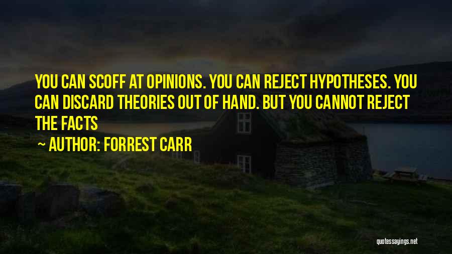 Forrest Carr Quotes: You Can Scoff At Opinions. You Can Reject Hypotheses. You Can Discard Theories Out Of Hand. But You Cannot Reject