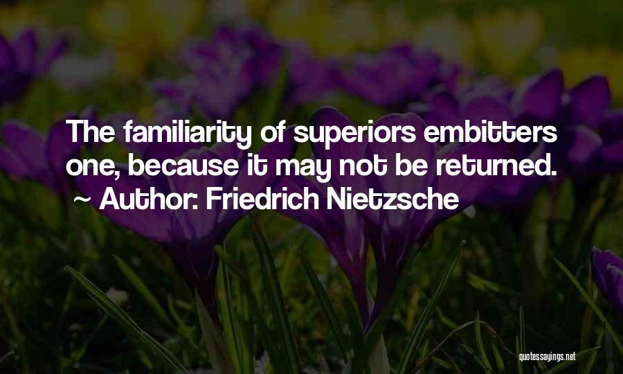 Friedrich Nietzsche Quotes: The Familiarity Of Superiors Embitters One, Because It May Not Be Returned.