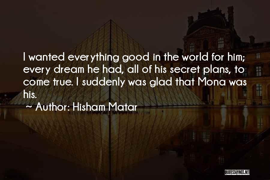 Hisham Matar Quotes: I Wanted Everything Good In The World For Him; Every Dream He Had, All Of His Secret Plans, To Come