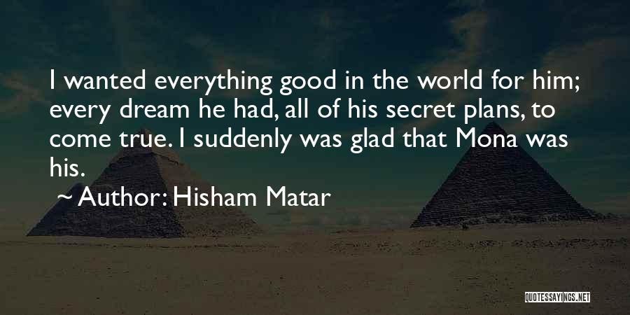Hisham Matar Quotes: I Wanted Everything Good In The World For Him; Every Dream He Had, All Of His Secret Plans, To Come