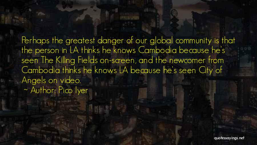 Pico Iyer Quotes: Perhaps The Greatest Danger Of Our Global Community Is That The Person In La Thinks He Knows Cambodia Because He's