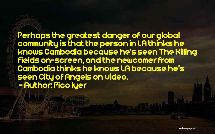 Pico Iyer Quotes: Perhaps The Greatest Danger Of Our Global Community Is That The Person In La Thinks He Knows Cambodia Because He's