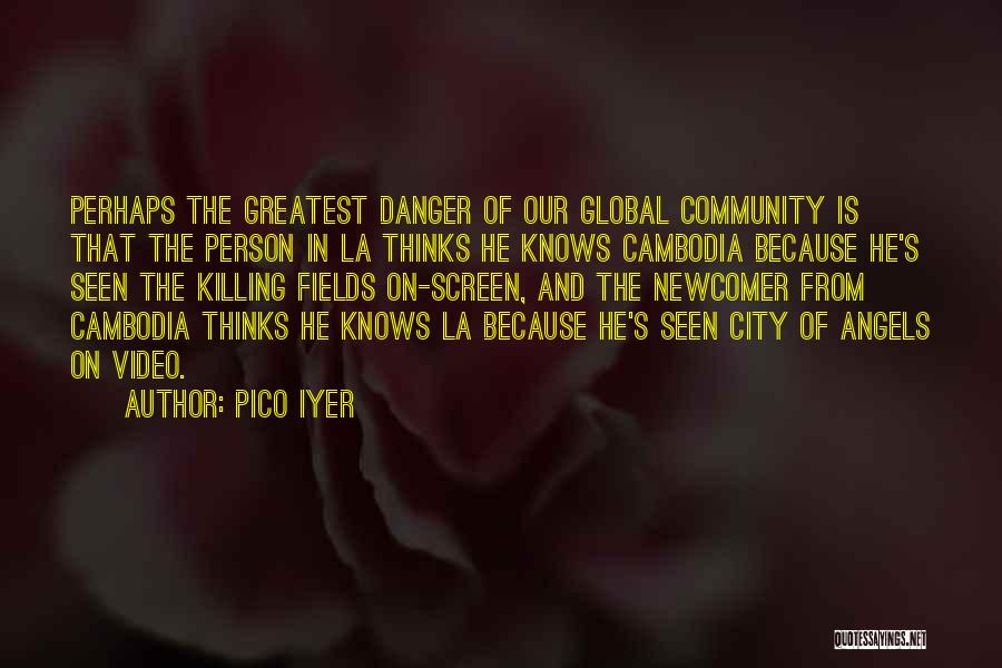 Pico Iyer Quotes: Perhaps The Greatest Danger Of Our Global Community Is That The Person In La Thinks He Knows Cambodia Because He's