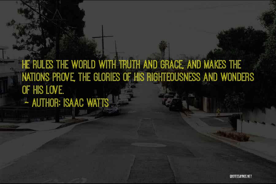 Isaac Watts Quotes: He Rules The World With Truth And Grace, And Makes The Nations Prove, The Glories Of His Righteousness And Wonders