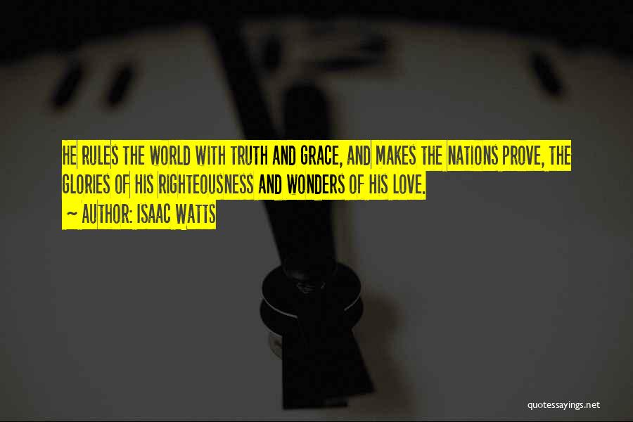 Isaac Watts Quotes: He Rules The World With Truth And Grace, And Makes The Nations Prove, The Glories Of His Righteousness And Wonders