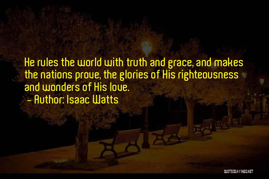 Isaac Watts Quotes: He Rules The World With Truth And Grace, And Makes The Nations Prove, The Glories Of His Righteousness And Wonders