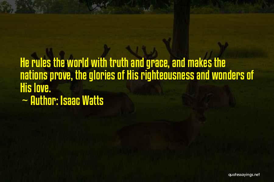 Isaac Watts Quotes: He Rules The World With Truth And Grace, And Makes The Nations Prove, The Glories Of His Righteousness And Wonders