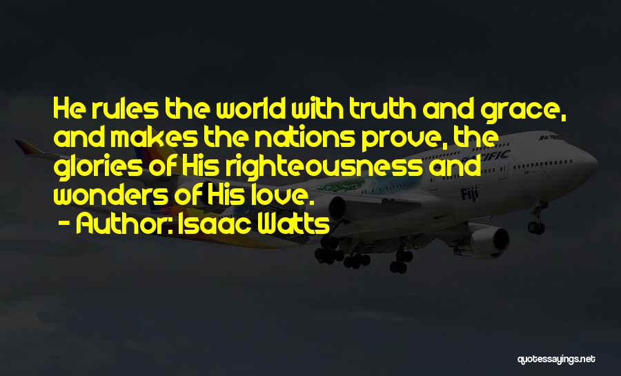 Isaac Watts Quotes: He Rules The World With Truth And Grace, And Makes The Nations Prove, The Glories Of His Righteousness And Wonders