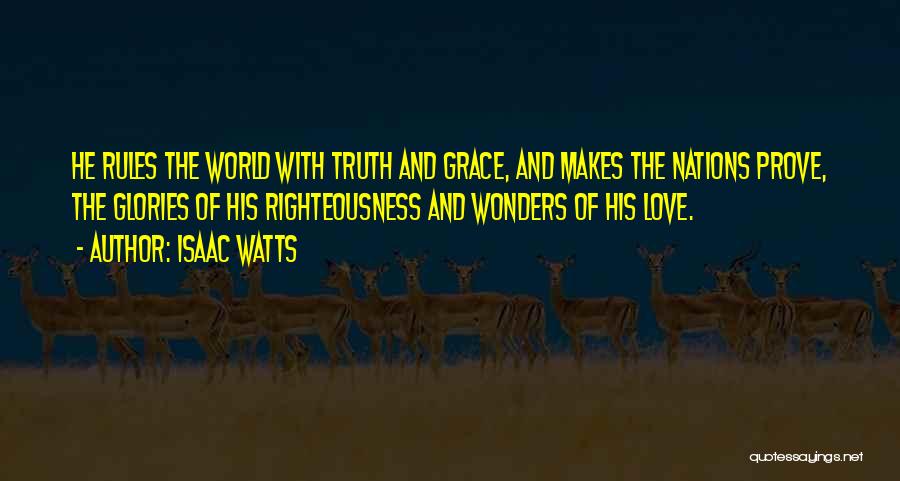 Isaac Watts Quotes: He Rules The World With Truth And Grace, And Makes The Nations Prove, The Glories Of His Righteousness And Wonders