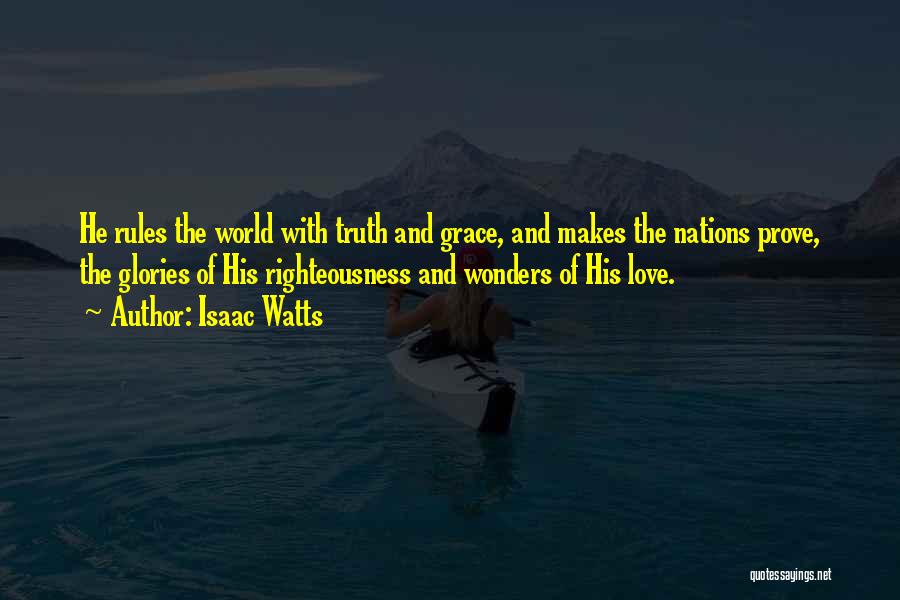 Isaac Watts Quotes: He Rules The World With Truth And Grace, And Makes The Nations Prove, The Glories Of His Righteousness And Wonders