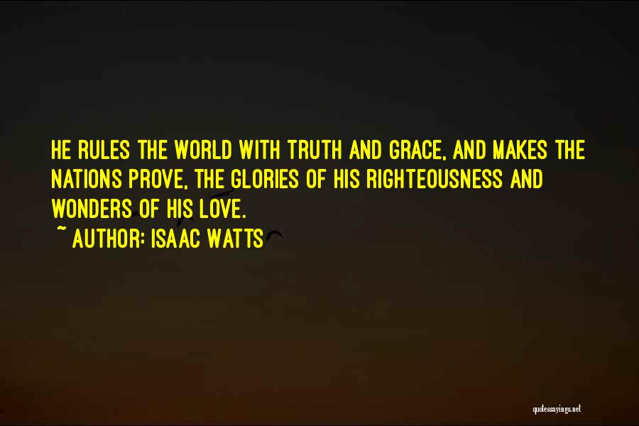 Isaac Watts Quotes: He Rules The World With Truth And Grace, And Makes The Nations Prove, The Glories Of His Righteousness And Wonders