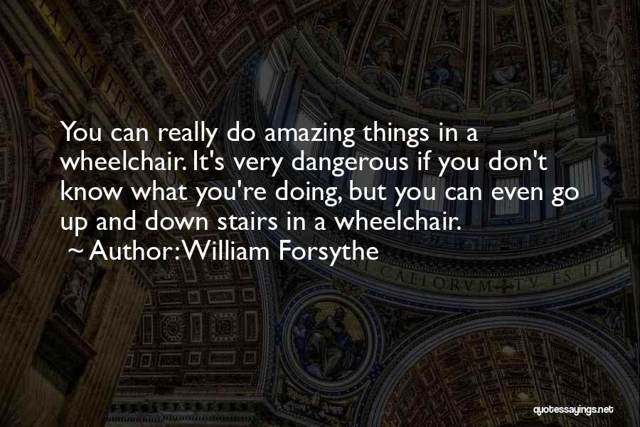 William Forsythe Quotes: You Can Really Do Amazing Things In A Wheelchair. It's Very Dangerous If You Don't Know What You're Doing, But