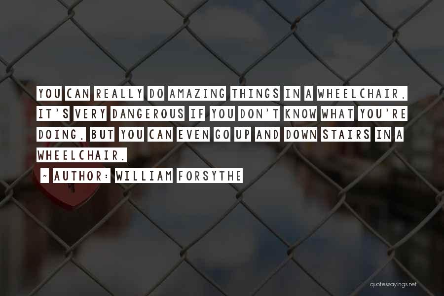 William Forsythe Quotes: You Can Really Do Amazing Things In A Wheelchair. It's Very Dangerous If You Don't Know What You're Doing, But