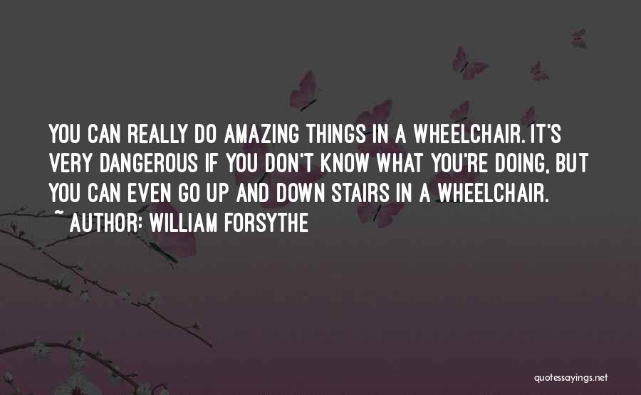 William Forsythe Quotes: You Can Really Do Amazing Things In A Wheelchair. It's Very Dangerous If You Don't Know What You're Doing, But