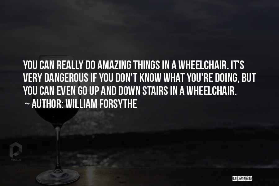 William Forsythe Quotes: You Can Really Do Amazing Things In A Wheelchair. It's Very Dangerous If You Don't Know What You're Doing, But