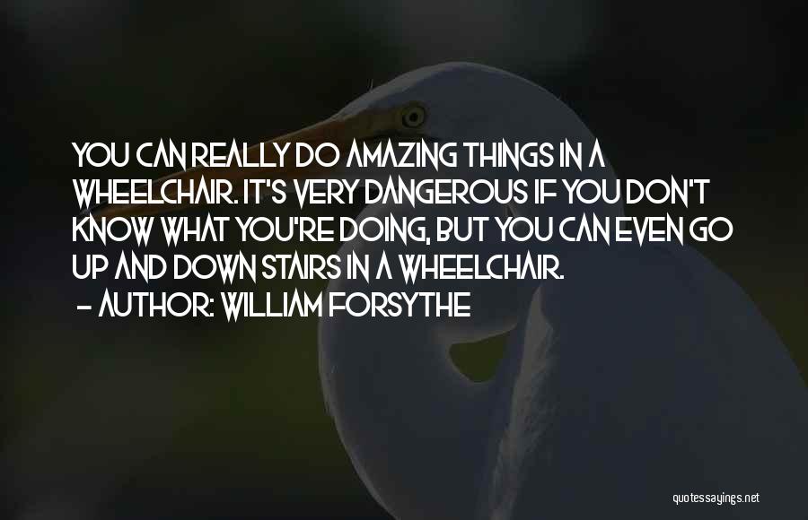 William Forsythe Quotes: You Can Really Do Amazing Things In A Wheelchair. It's Very Dangerous If You Don't Know What You're Doing, But