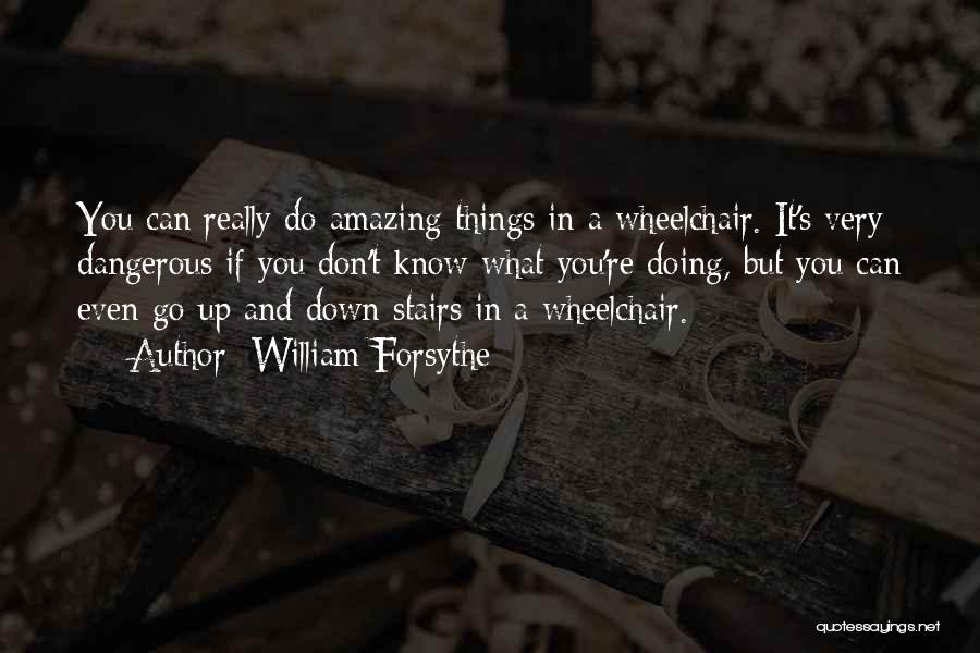 William Forsythe Quotes: You Can Really Do Amazing Things In A Wheelchair. It's Very Dangerous If You Don't Know What You're Doing, But