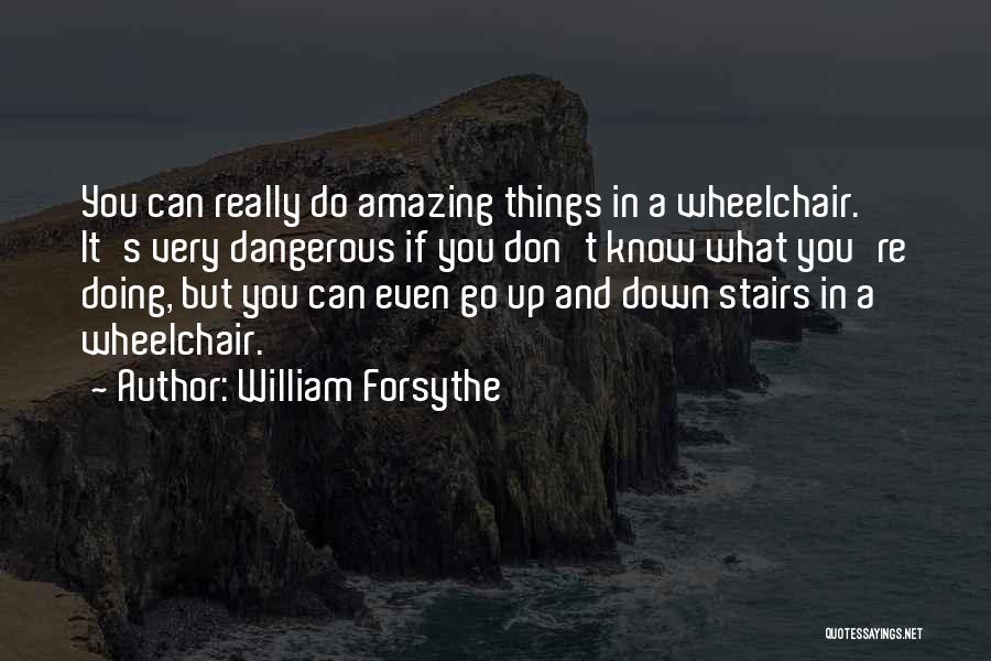 William Forsythe Quotes: You Can Really Do Amazing Things In A Wheelchair. It's Very Dangerous If You Don't Know What You're Doing, But