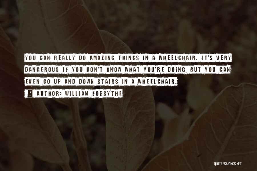 William Forsythe Quotes: You Can Really Do Amazing Things In A Wheelchair. It's Very Dangerous If You Don't Know What You're Doing, But