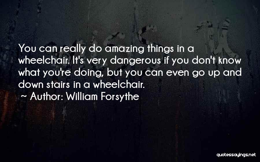 William Forsythe Quotes: You Can Really Do Amazing Things In A Wheelchair. It's Very Dangerous If You Don't Know What You're Doing, But