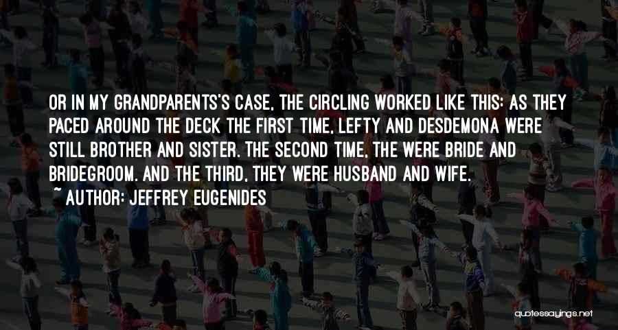 Jeffrey Eugenides Quotes: Or In My Grandparents's Case, The Circling Worked Like This: As They Paced Around The Deck The First Time, Lefty