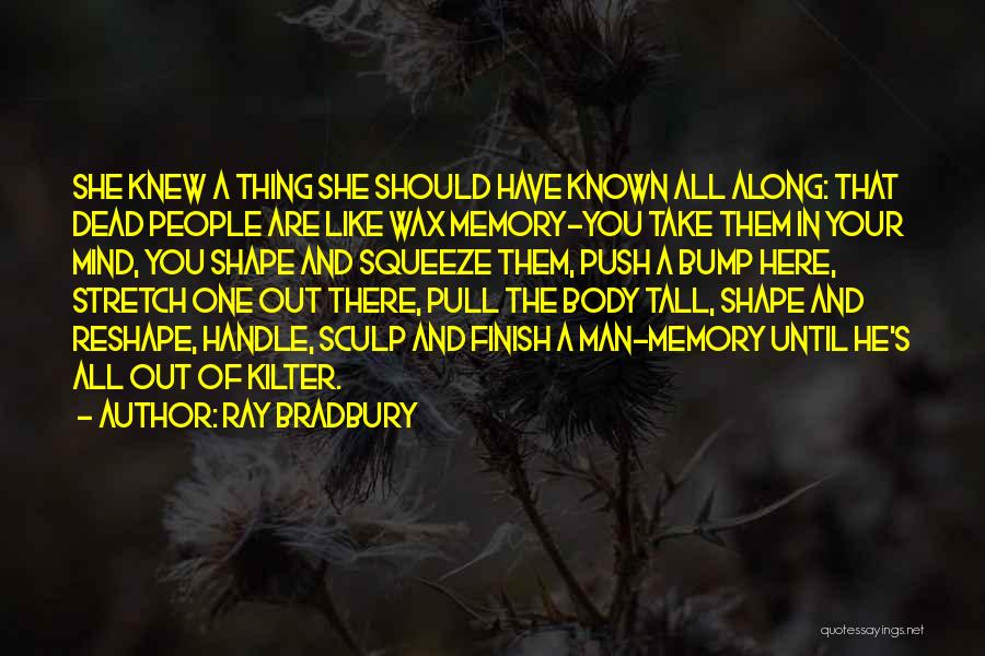 Ray Bradbury Quotes: She Knew A Thing She Should Have Known All Along: That Dead People Are Like Wax Memory-you Take Them In