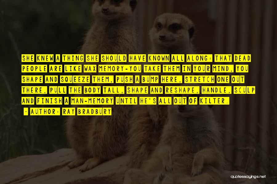 Ray Bradbury Quotes: She Knew A Thing She Should Have Known All Along: That Dead People Are Like Wax Memory-you Take Them In