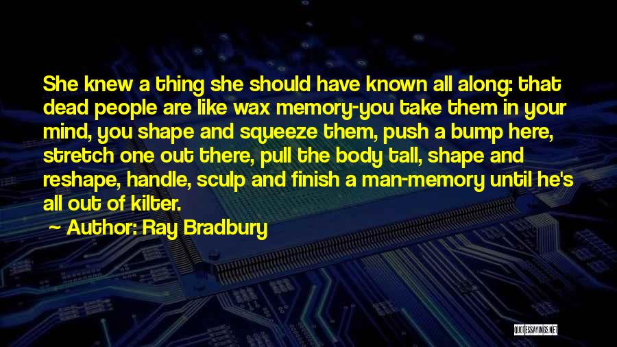 Ray Bradbury Quotes: She Knew A Thing She Should Have Known All Along: That Dead People Are Like Wax Memory-you Take Them In