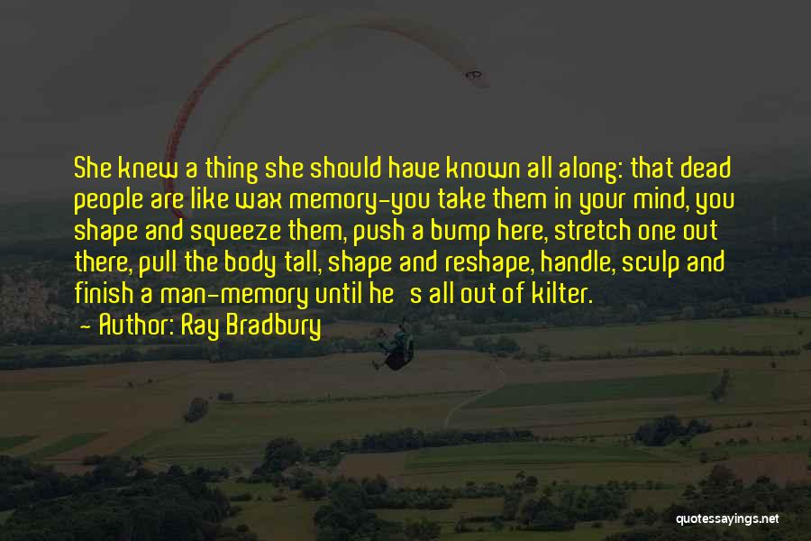 Ray Bradbury Quotes: She Knew A Thing She Should Have Known All Along: That Dead People Are Like Wax Memory-you Take Them In