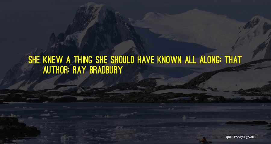 Ray Bradbury Quotes: She Knew A Thing She Should Have Known All Along: That Dead People Are Like Wax Memory-you Take Them In