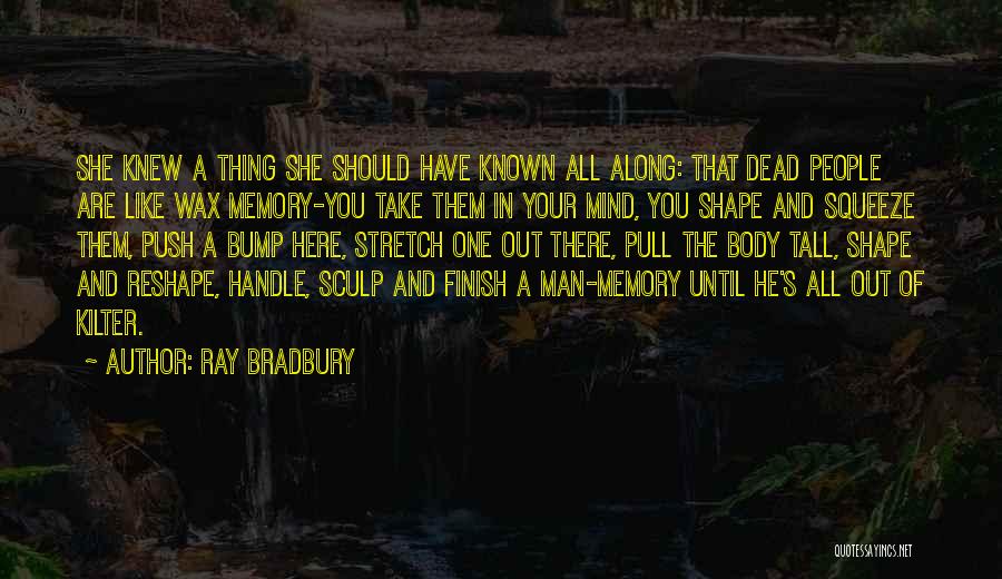 Ray Bradbury Quotes: She Knew A Thing She Should Have Known All Along: That Dead People Are Like Wax Memory-you Take Them In