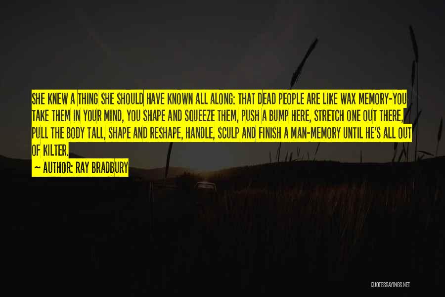 Ray Bradbury Quotes: She Knew A Thing She Should Have Known All Along: That Dead People Are Like Wax Memory-you Take Them In