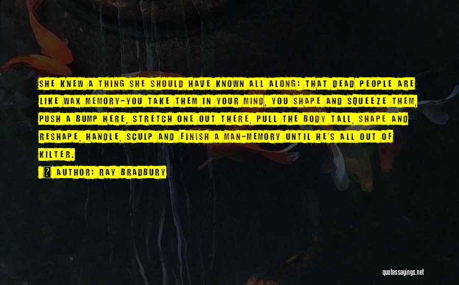 Ray Bradbury Quotes: She Knew A Thing She Should Have Known All Along: That Dead People Are Like Wax Memory-you Take Them In