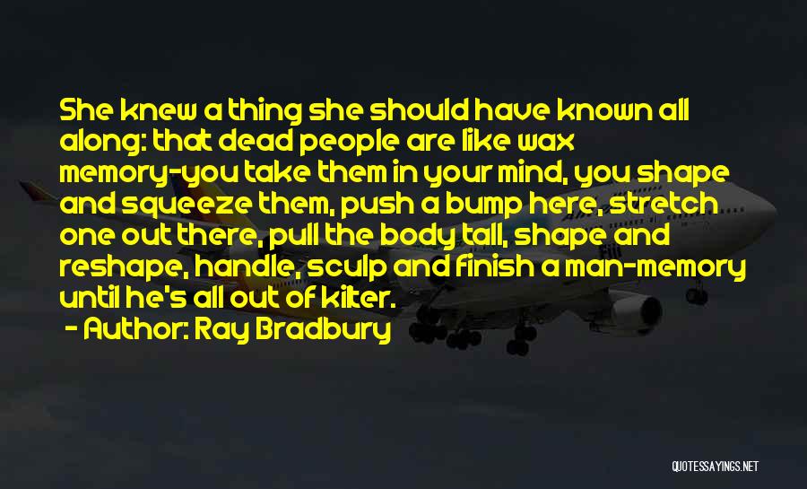 Ray Bradbury Quotes: She Knew A Thing She Should Have Known All Along: That Dead People Are Like Wax Memory-you Take Them In