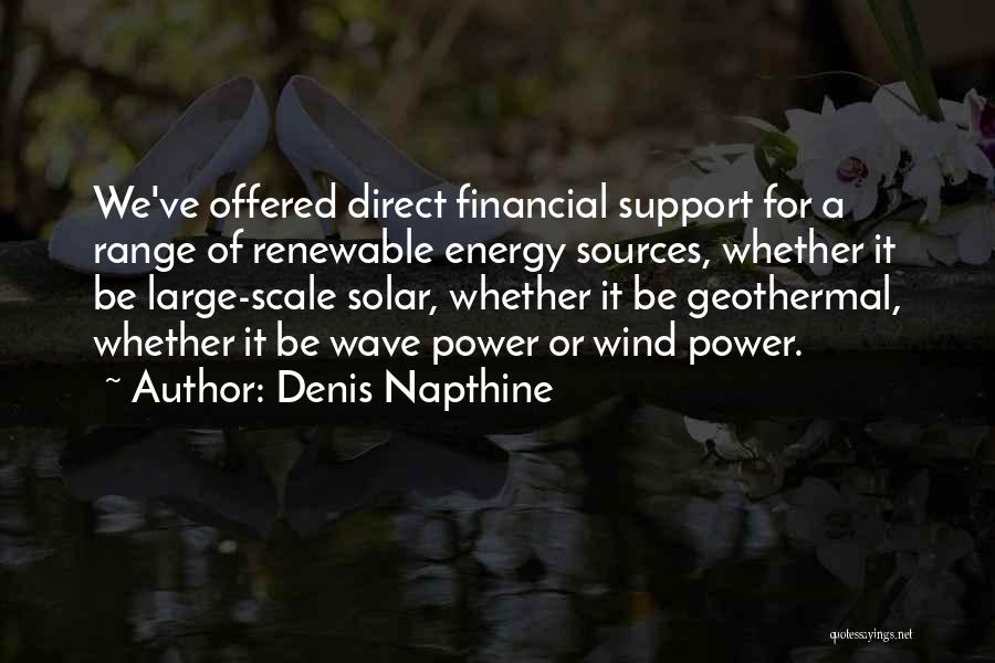 Denis Napthine Quotes: We've Offered Direct Financial Support For A Range Of Renewable Energy Sources, Whether It Be Large-scale Solar, Whether It Be