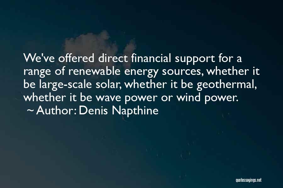 Denis Napthine Quotes: We've Offered Direct Financial Support For A Range Of Renewable Energy Sources, Whether It Be Large-scale Solar, Whether It Be