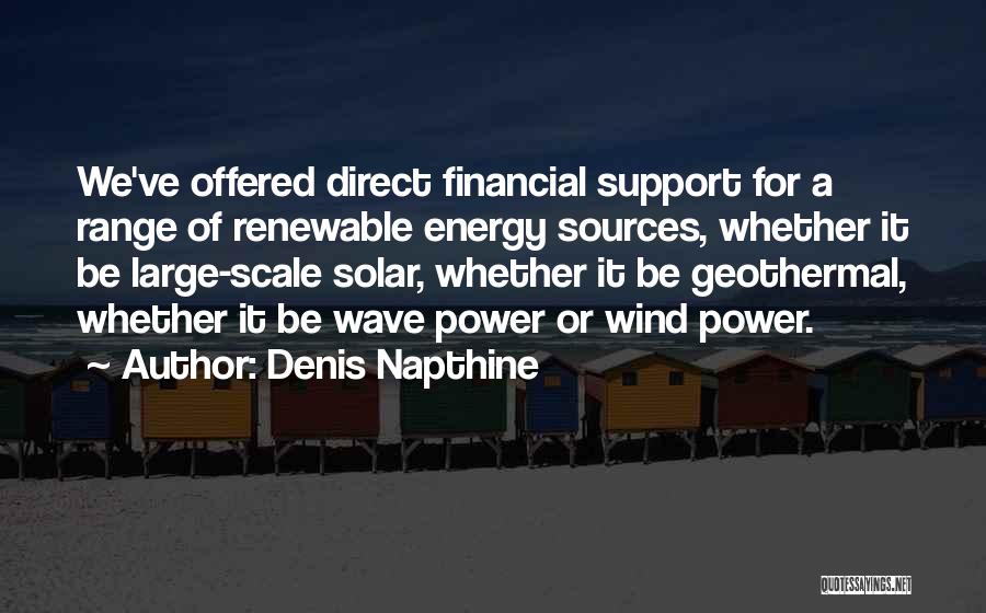 Denis Napthine Quotes: We've Offered Direct Financial Support For A Range Of Renewable Energy Sources, Whether It Be Large-scale Solar, Whether It Be