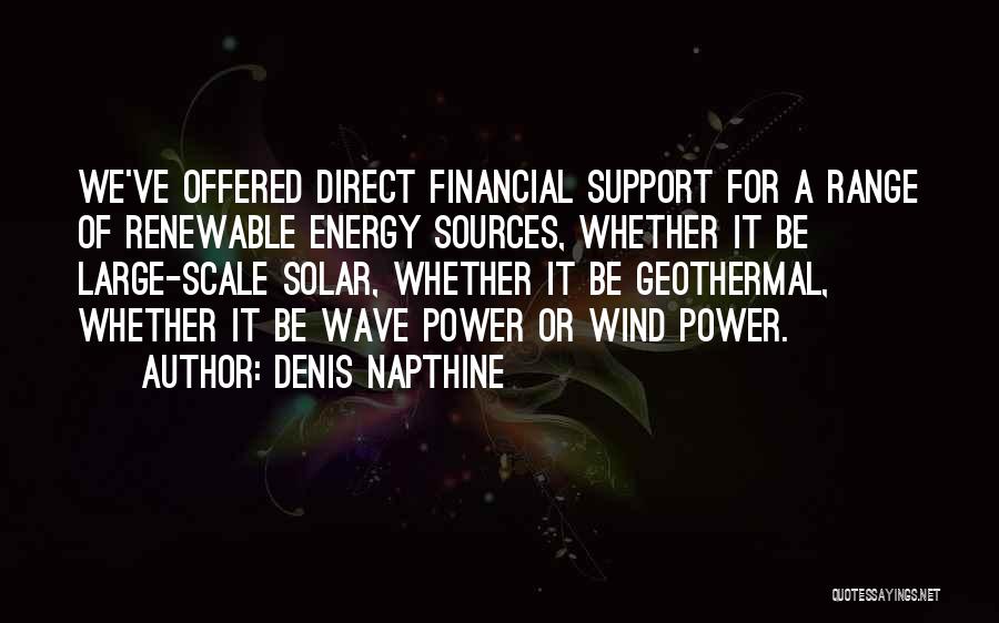 Denis Napthine Quotes: We've Offered Direct Financial Support For A Range Of Renewable Energy Sources, Whether It Be Large-scale Solar, Whether It Be