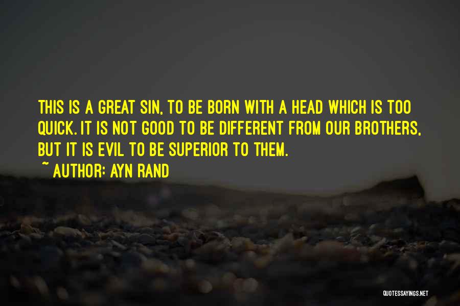 Ayn Rand Quotes: This Is A Great Sin, To Be Born With A Head Which Is Too Quick. It Is Not Good To