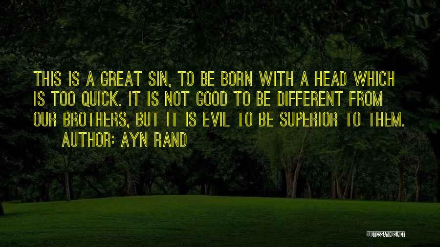 Ayn Rand Quotes: This Is A Great Sin, To Be Born With A Head Which Is Too Quick. It Is Not Good To