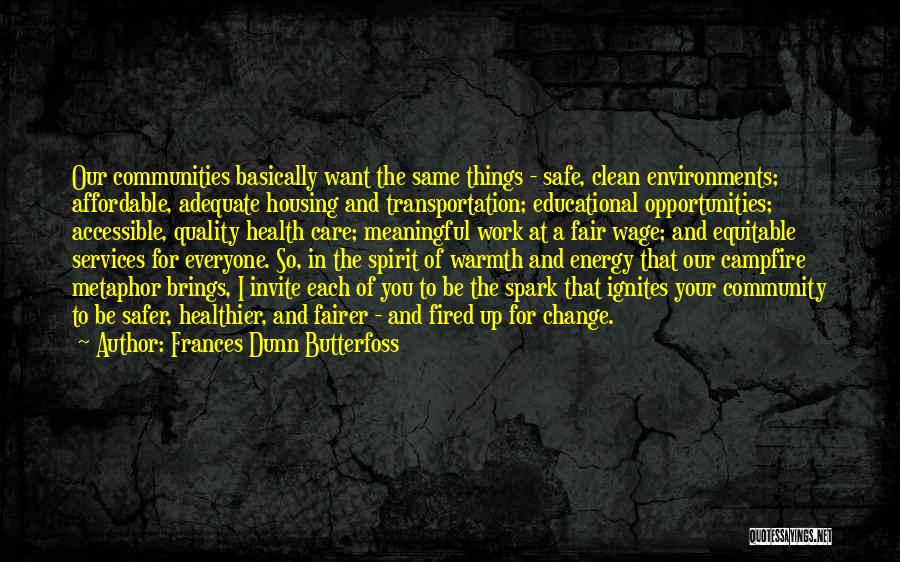 Frances Dunn Butterfoss Quotes: Our Communities Basically Want The Same Things - Safe, Clean Environments; Affordable, Adequate Housing And Transportation; Educational Opportunities; Accessible, Quality