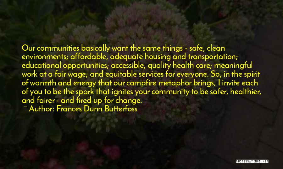 Frances Dunn Butterfoss Quotes: Our Communities Basically Want The Same Things - Safe, Clean Environments; Affordable, Adequate Housing And Transportation; Educational Opportunities; Accessible, Quality