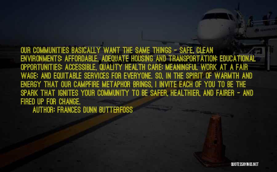 Frances Dunn Butterfoss Quotes: Our Communities Basically Want The Same Things - Safe, Clean Environments; Affordable, Adequate Housing And Transportation; Educational Opportunities; Accessible, Quality