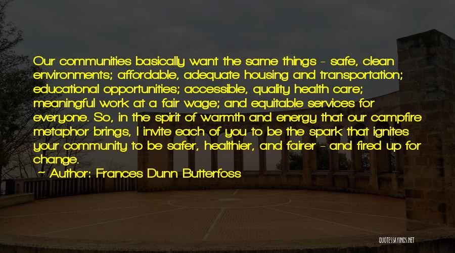 Frances Dunn Butterfoss Quotes: Our Communities Basically Want The Same Things - Safe, Clean Environments; Affordable, Adequate Housing And Transportation; Educational Opportunities; Accessible, Quality