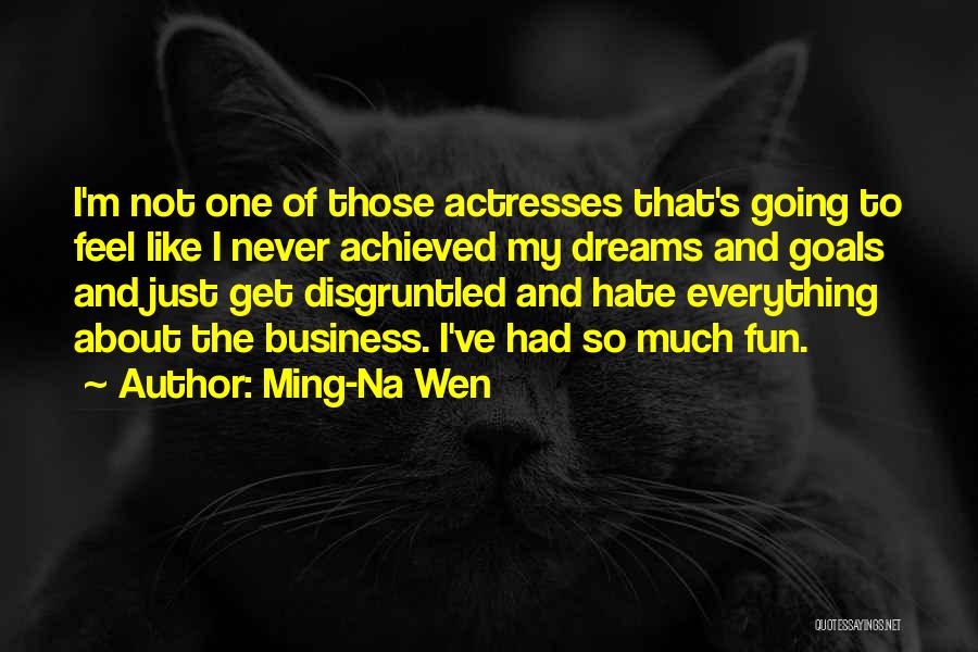 Ming-Na Wen Quotes: I'm Not One Of Those Actresses That's Going To Feel Like I Never Achieved My Dreams And Goals And Just