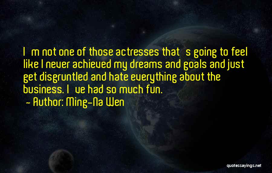 Ming-Na Wen Quotes: I'm Not One Of Those Actresses That's Going To Feel Like I Never Achieved My Dreams And Goals And Just