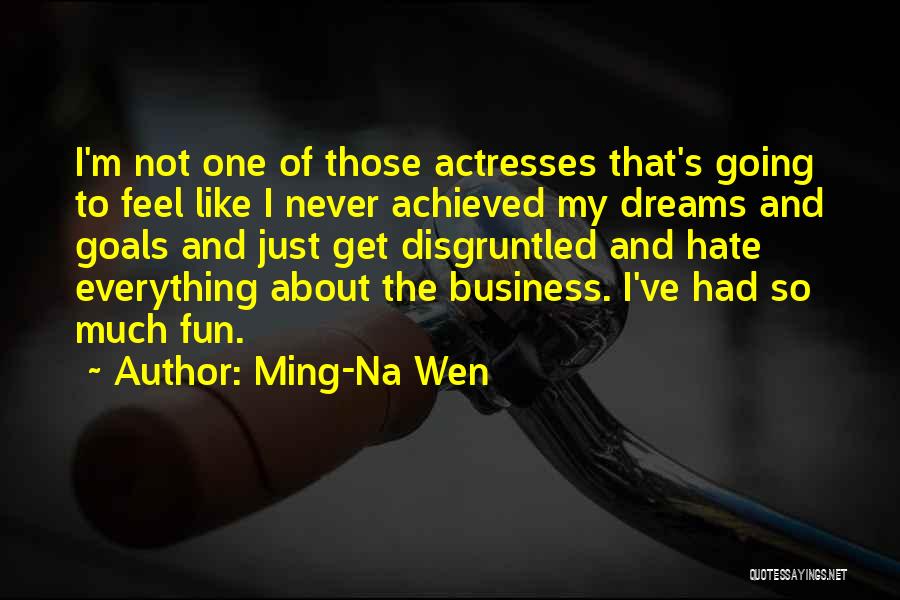 Ming-Na Wen Quotes: I'm Not One Of Those Actresses That's Going To Feel Like I Never Achieved My Dreams And Goals And Just