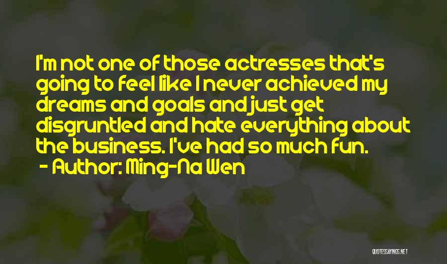 Ming-Na Wen Quotes: I'm Not One Of Those Actresses That's Going To Feel Like I Never Achieved My Dreams And Goals And Just